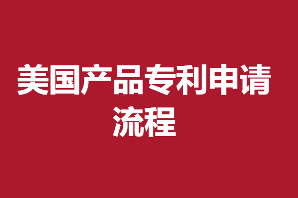 美国产品专利申请流程