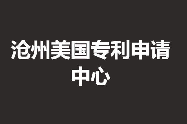 沧州美国专利申请中心