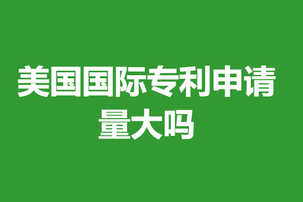 美国国际专利申请量大吗